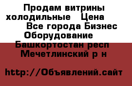 Продам витрины холодильные › Цена ­ 25 000 - Все города Бизнес » Оборудование   . Башкортостан респ.,Мечетлинский р-н